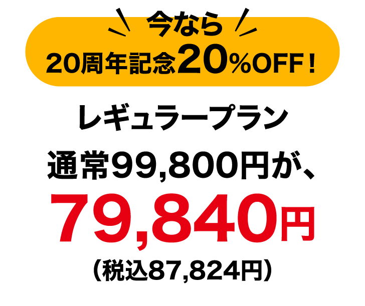 20周年記念20%OFF！ レギュラープラン 通常99,800円が、79,840円 （税込87,824円）